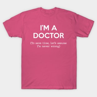 I'm a Doctor (To save time, let's assume I'm never wrong) T-Shirt